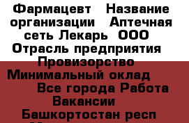 Фармацевт › Название организации ­ Аптечная сеть Лекарь, ООО › Отрасль предприятия ­ Провизорство › Минимальный оклад ­ 27 000 - Все города Работа » Вакансии   . Башкортостан респ.,Мечетлинский р-н